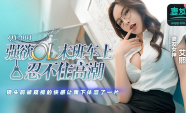 蜜桃影像傳媒・QY-001・強欲OL末班車上忍不住高潮・鏡頭前被窺視的快感讓我下體濕了一天・生活格調好・艾熙